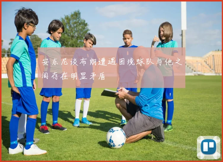 安东尼谈布朗遭遇困境球队与他之间存在明显矛盾
