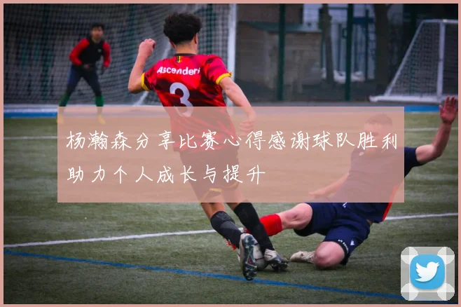 杨瀚森分享比赛心得感谢球队胜利助力个人成长与提升