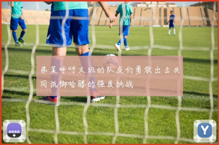 弗莱呼吁文班的队友们勇敢出击共同抵御哈滕的强度挑战