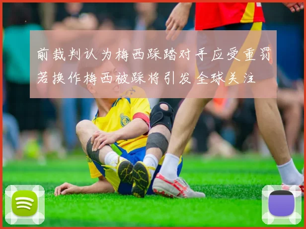 前裁判认为梅西踩踏对手应受重罚若换作梅西被踩将引发全球关注