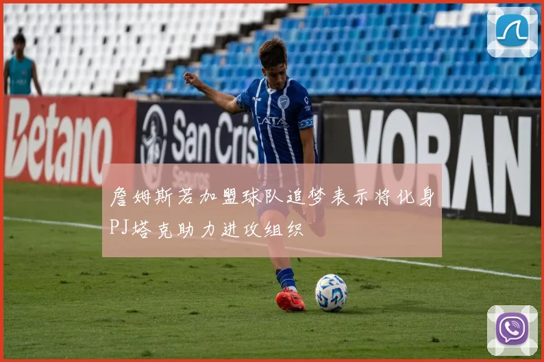 詹姆斯若加盟球队追梦表示将化身PJ塔克助力进攻组织