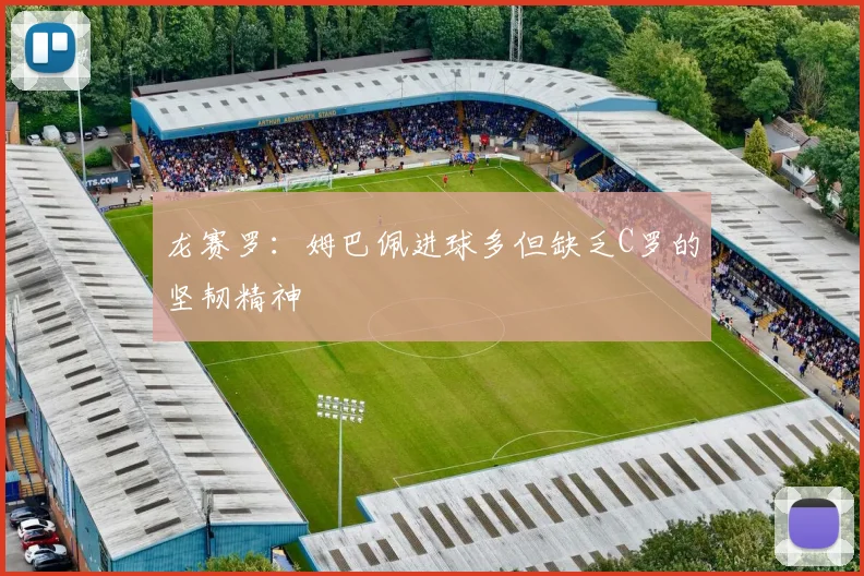 龙赛罗：姆巴佩进球多但缺乏C罗的坚韧精神