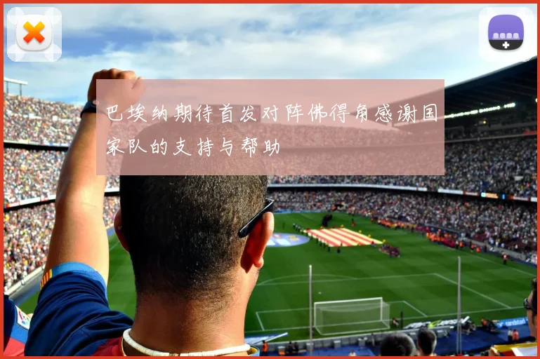 巴埃纳期待首发对阵佛得角感谢国家队的支持与帮助