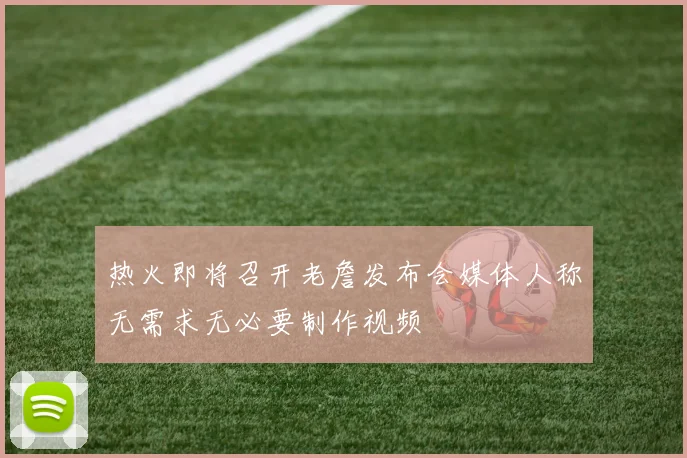 热火即将召开老詹发布会媒体人称无需求无必要制作视频