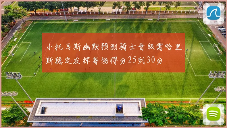 小托马斯幽默预测骑士晋级需哈里斯稳定发挥每场得分25到30分