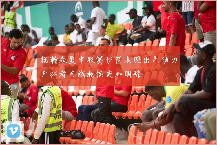 杨瀚森夏季联赛护筐表现出色助力开拓者内线轮换更加明确