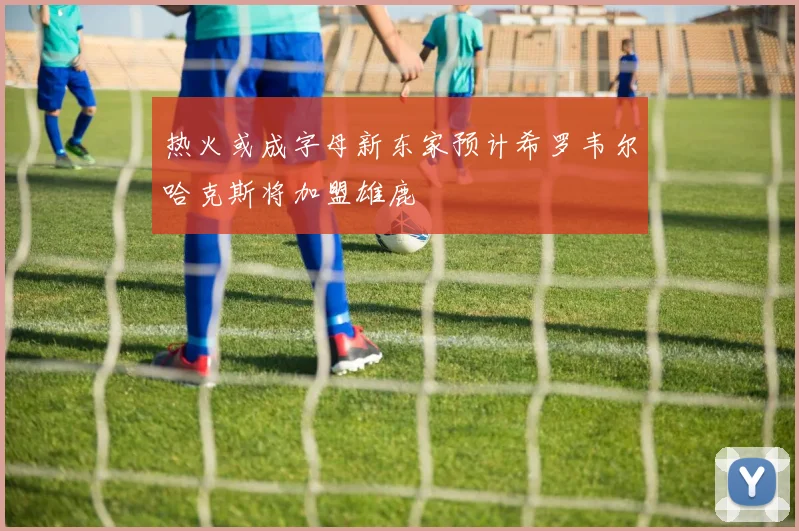 热火或成字母新东家预计希罗韦尔哈克斯将加盟雄鹿